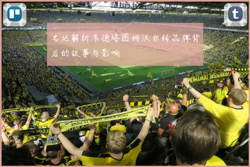 名记解析韦德塔图姆沃尔转品牌背后的故事与影响