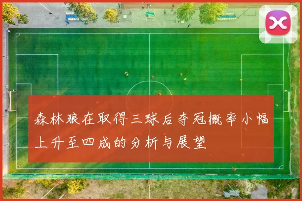 森林狼在取得三球后夺冠概率小幅上升至四成的分析与展望