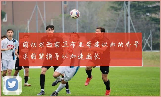 前切尔西前卫布里奇建议加纳乔寻求前辈指导以加速成长
