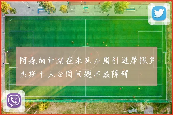 阿森纳计划在未来几周引进摩根罗杰斯个人合同问题不成障碍