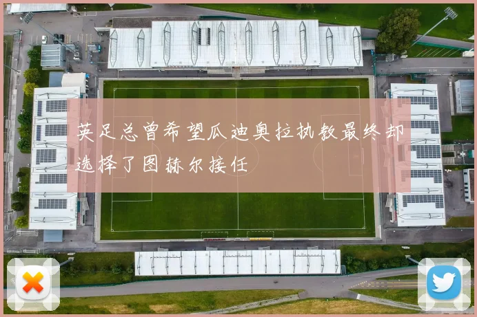 英足总曾希望瓜迪奥拉执教最终却选择了图赫尔接任
