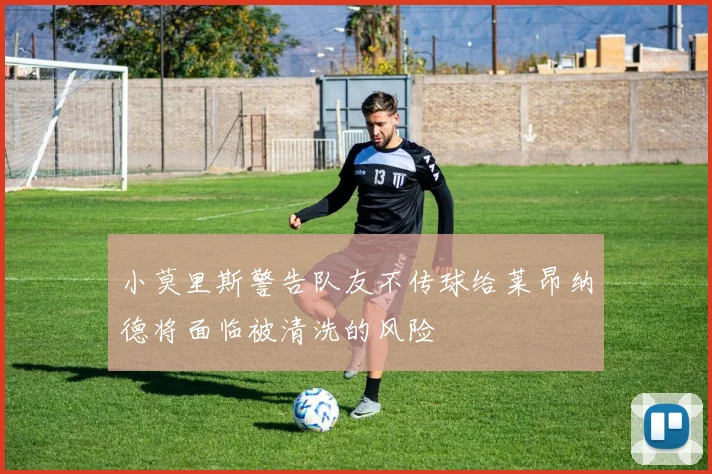 小莫里斯警告队友不传球给莱昂纳德将面临被清洗的风险