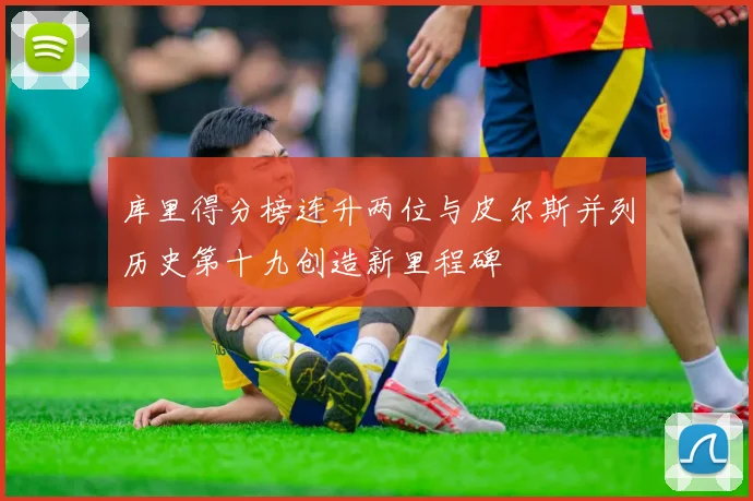 库里得分榜连升两位与皮尔斯并列历史第十九创造新里程碑