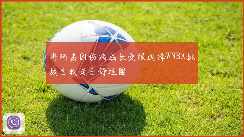 冉珂嘉因伤病成长受限选择WNBA挑战自我走出舒适圈