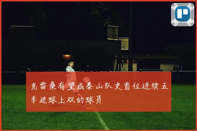 克雷桑有望成泰山队史首位连续五季进球上双的球员