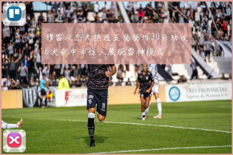 穆雷状态火热近五场场均30分助攻6次命中率惊人展现雷神模式