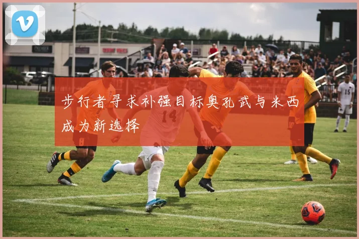 步行者寻求补强目标奥孔武与米西成为新选择