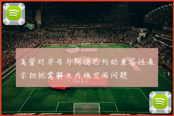 高管对字母与阿德巴约的兼容性表示担忧需解决内线空间问题