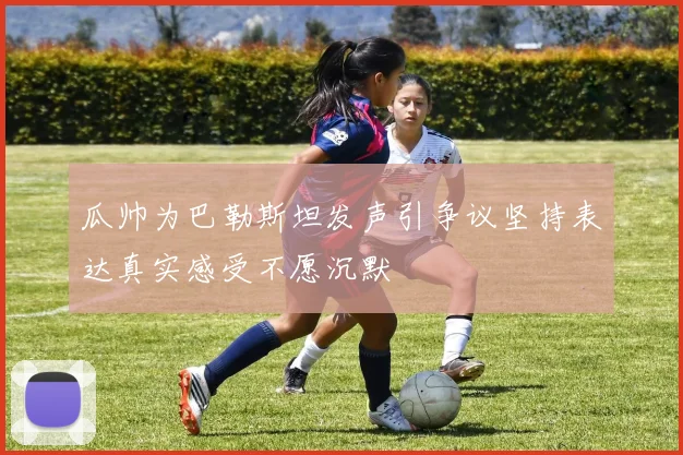 瓜帅为巴勒斯坦发声引争议坚持表达真实感受不愿沉默