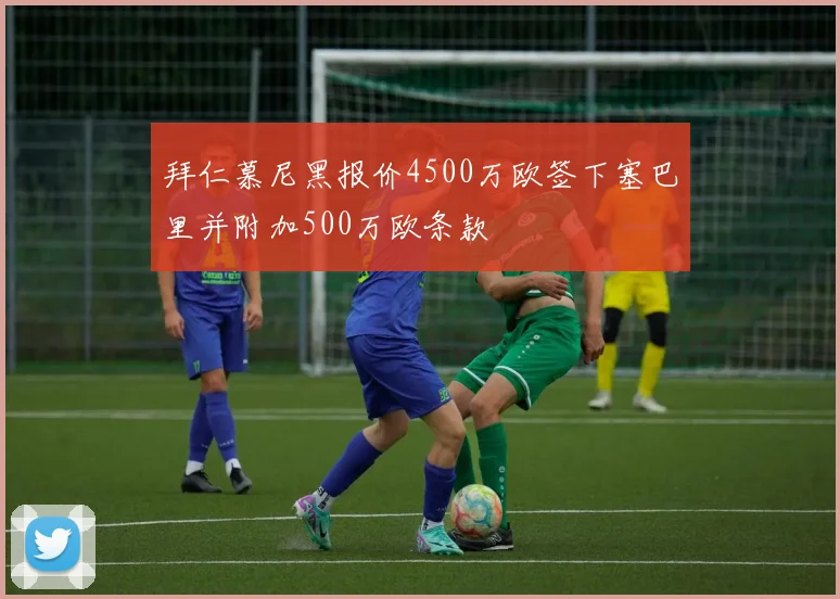 拜仁慕尼黑报价4500万欧签下塞巴里并附加500万欧条款