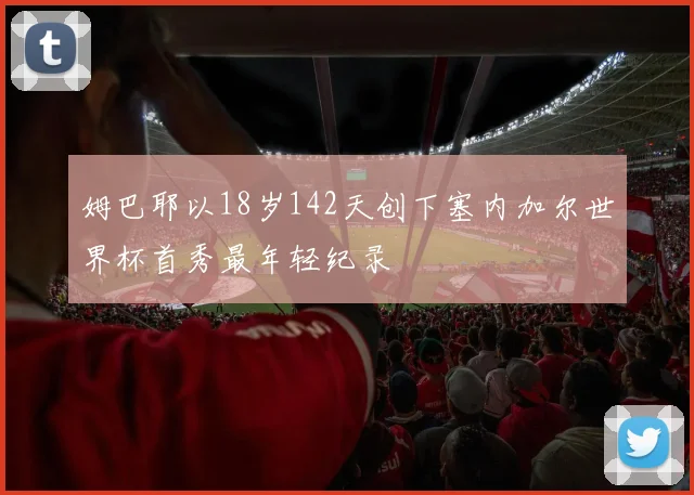 姆巴耶以18岁142天创下塞内加尔世界杯首秀最年轻纪录
