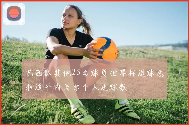 巴西队其他25名球员世界杯进球总和追平内马尔个人进球数